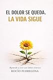  El dolor se queda. La vida sigue.: Aprende a vivir con dolor crónico. (Spanish Edition)
