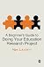A Beginner's Guide to Doing Your Education Research Project