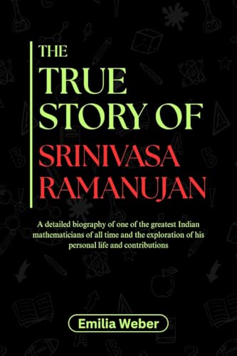 THE TRUE STORY OF SRINIVASA RAMANUJAN: A detailed biography of one of the greatest Indian mathematicians of all time and the exploration of his personal ... and their detailed life stories Book 15)