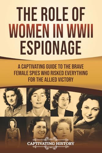 The Role of Women in WWII Espionage: A Captivating Guide to the Brave Female Spies Who Risked Everything for the Allied Victory (The Second World War)