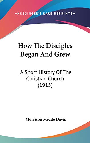 How The Disciples Began And Grew: A Short History Of The Christian Church (1915)
