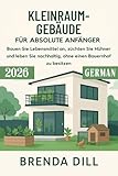 KLEINRAUM-GEBÄUDE FÜR ABSOLUTE ANFÄNGER: Bauen Sie Lebensmittel an, züchten Sie Hühner und leben Sie nachhaltig, ohne einen Bauernhof zu besitzen