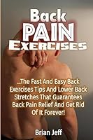 Back Pain Exercises: The Fast and Easy Back Exercises Tips and Lower Back Stretches That Guarantees Back Pain Relief and Get Rid of It Forever! 1533491194 Book Cover