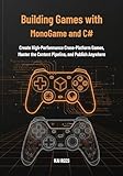 Building Games with MonoGame and C#: Create High-Performance Cross-Platform Games, Master the Content Pipeline, and Publish Anywhere