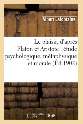 Le Plaisir, d'Après Platon Et Aristote: Étude Psychologique, Métaphysique Et Morale: : Thèse Présentée (Philosophie) (French Edition)