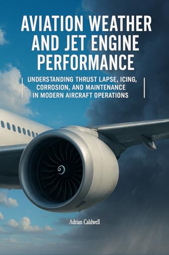 Aviation Weather and Jet Engine Performance: Understanding Thrust Lapse, Icing, Corrosion, and Maintenance in Modern Aircraft Operations (The Applied Aerospace Engineering Series Book 3)