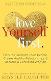 Love Yourself First: How to Heal from Toxic People, Create Healthy Relationships & Become a Confident Woman (The Love Yourself First Series Book 1)