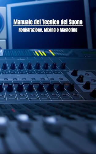 Manuale del Tecnico del Suono: Registrazione, Mixing e Mastering