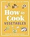 How to Cook Vegetables: Essential Skills and 90 Foolproof Recipes (with 270 Variations)