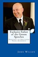 Exclusive Father of the Groom Speeches: Speeches to Spellbind Your Audience 1489555633 Book Cover