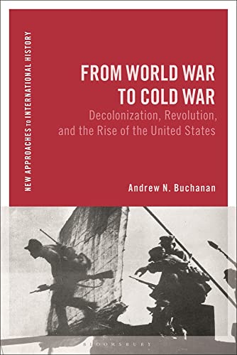 From World War to Postwar: Revolution, Cold War, Decolonization, and the Rise of American Hegemony, 1943-1958 (New Approaches to International History)