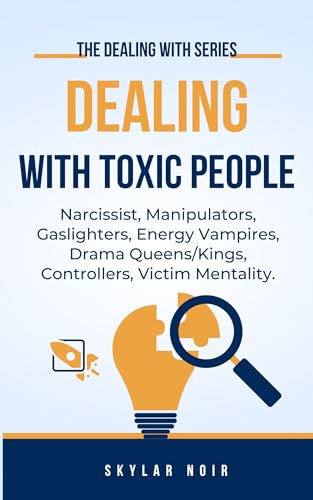 Dealing With Toxic People: Narcissist, Manipulators, Gaslighters, Energy Vampires, Drama Queens/Kings, Controllers, Victim Mentality (The Dealing With Series)
