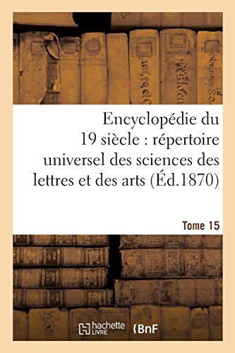 Encyclopédie du dix-neuvième siècle: répertoire universel des sciences des lettres Tome 15: et des arts, avec la biographie et de nombreuses gravures. (Ga(c)Na(c)Ralita(c)S) (French Edition)