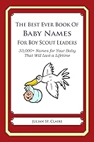 The Best Ever Book of Baby Names for Boy Scout Leaders: 33,000+ Names for Your Baby That Will Last a Lifetime 1503042995 Book Cover
