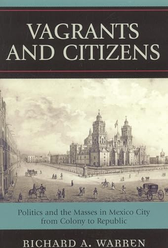 Vagrants and Citizens: Politics and the Masses in Mexico City from Colony to Republic (Latin American Silhouettes)