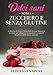 Dolci sani senza zucchero e senza glutine: 50 Ricette di Torte e Dolci fatti in casa. Impara le tecniche per abbattere lo zucchero e scopri il beneficio delle Farine Naturali