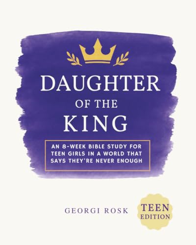 Daughter of the King: An 8-week Bible study for teen girls in a world that says they're never enough