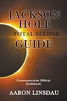 Jackson Hole Total Eclipse Guide: Commemorative Official Guidebook 1944986049 Book Cover