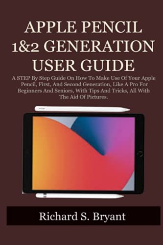 APPLE PENCIL 1&2 GENERATION USER GUIDE: A STEP By Step Guide On How To Make Use Of Your Apple...