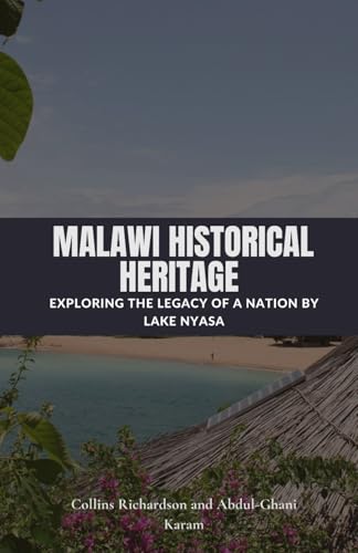 Malawi Historical Heritage: Exploring the Legacy of a Nation by Lake Nyasa