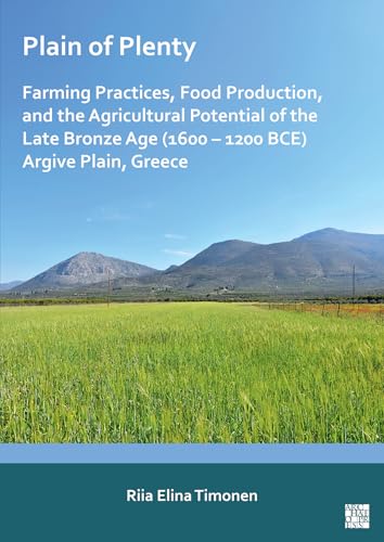Plain of Plenty: Farming Practices, Food Production, and the Agricultural Potential of the Late Bronze Age (1600-1200 Bce) Argive Plain, Greece