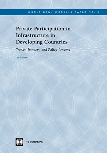 Private Participation in Infrastructure in Developing Countries: Trends, Impacts, and Policy Lessons (5) (World Bank Working Papers)