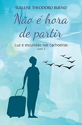 Não é hora de partir: luz e escuridão nas cachoeiras – Livro 1