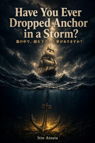 Have You Ever Dropped Anchor in a Storm?: On the steadfast core — the strength to hold your ground when the waves try to sweep you away（嵐の中で、錨を下ろした事がありますか？） (English Edition)