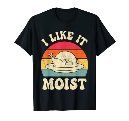 I Like It Moist Funny Thanksgiving Turkey Leg Day T-Shirt