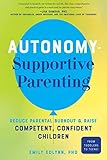 Autonomy-Supportive Parenting: Reduce Parental Burnout and Raise Competent, Confident Children