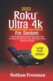 2022 Roku Ultra 4k Streaming Player User Manual For Seniors: A Complete Manual with Tips and Tricks to Setup and Maximize the 2022 Roku® Ultra Streaming Player (Large Print Edition)
