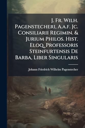 J. Fr. Wilh. Pagenstecheri, A.a.f. Jc. Consiliarii Regimin. & Jurium Philos. Hist. Eloq. Professoris Steinfurtensis De Barba, Liber Singularis (Italian Edition)