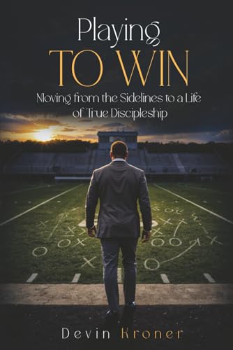 Playing To Win: Moving from the Sidelines to a Life of True Discipleship