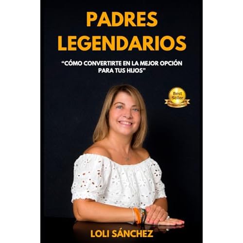 PADRES LEGENDARIOS: Cómo Convertirte en la Mejor Opción para Tus Hijos