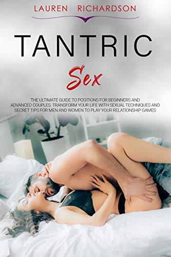 Tantric Sex: The Ultimate Guide to Positions for Beginners and Advanced Couples. Transform Your Life