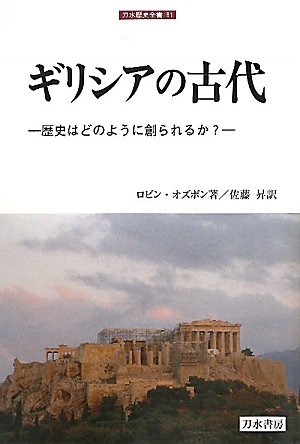 ギリシアの古代: 歴史はどのように創られるか? (刀水歴史全書 81
