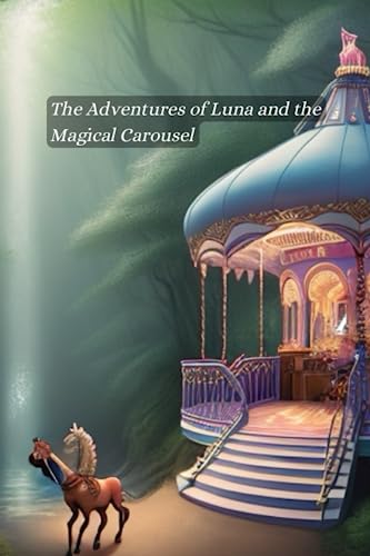 The Adventures of Luna and the Magical Carousel: Unleashing Imagination and Embracing Wonder