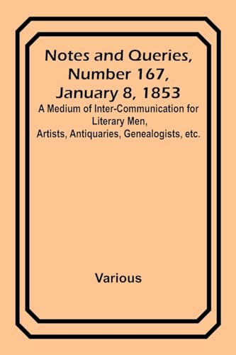 Notes and Queries, Number 167, January 8, 1853; A Medium of Inter-communication for Literary Men, Artists, Antiquaries, Genealogists, etc.