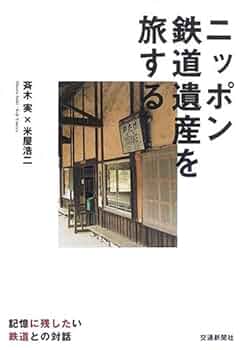 ニッポン鉄道遺産を旅する: 記憶に残したい鉄道との対話 | 斉木