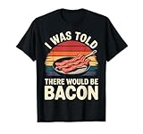 I Was Told There Would Be Bacon Funny Bacon T-Shirt