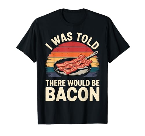 I Was Told There Would Be Bacon Funny Bacon T-Shirt