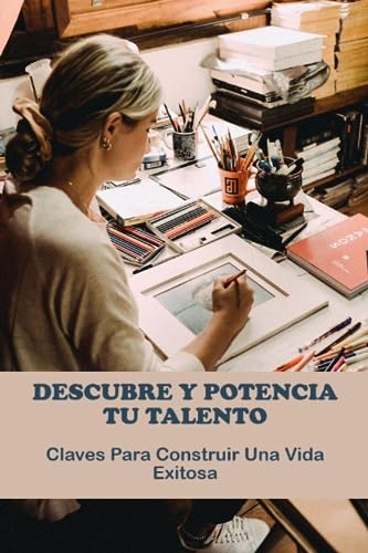Descubre Y Potencia Tu Talento: Claves Para Construir Una Vida Exitosa
