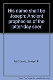 His Name Shall Be Joseph: Ancient Prophecies of the Latter-day seer