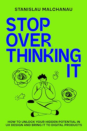 Stop Overthinking It: How to Unlock Your Hidden Potential in UX Design and Bring It to Digital Products (The UX/UI Designer's Playbook: Build Your Career from Scratch to Leadership Book 2)