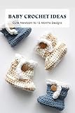  Baby Crochet Ideas: Cute Newborn to 12 Months Designs: Crochet for Babies (English Edition)