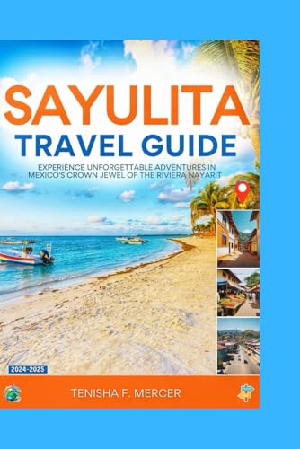 SAYULITA TRAVEL GUIDE 2024-2025: Experience Unforgettable Adventures in Mexico's Crown Jewel of the Riviera Nayarit.