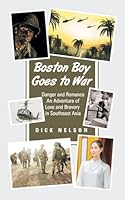 Boston Boy Goes to War: Danger and Romance An Adventure of Love and Bravery in Southeast Asia 1665794542 Book Cover