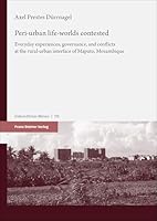 Peri-Urban Life-worlds Contested : Everyday Experiences, Governance, and Conflicts at the Rural-Urban Interface of Maputo, Mozambique 3515138900 Book Cover