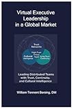 Virtual Executive Leadership in a Global Market: Leading Distributed Teams with Trust, Continuity, and Cultural Intelligence