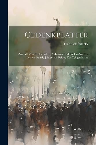 Gedenkblätter: Auswahl Von Denkschriften, Aufsätzen Und Briefen Aus Den Letzten Fünfzig Jahren, Als Beitrag Zur Zeitgeschichte (German Edition)